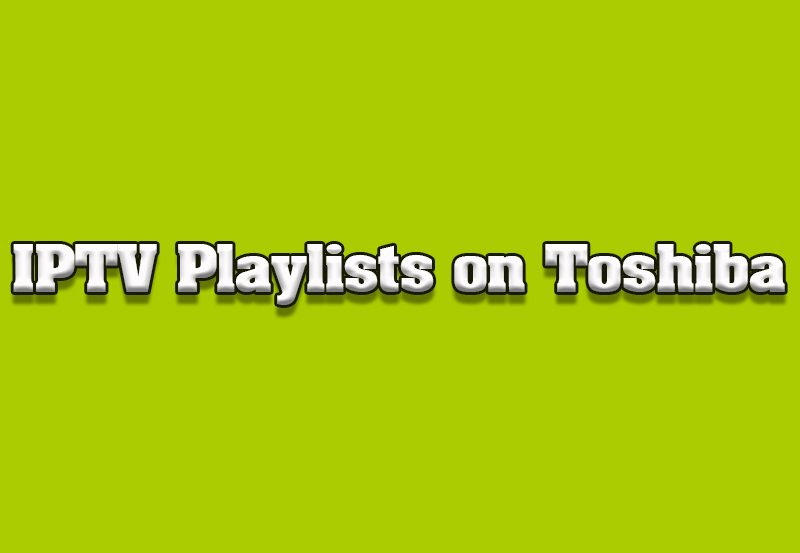 How to Set Up IPTV Playlists on Toshiba Smart TVs